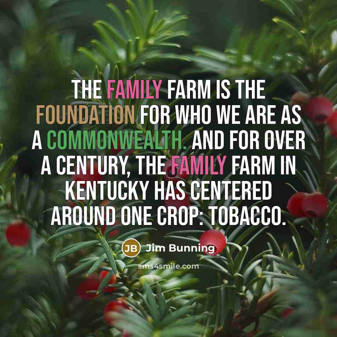 “The family farm is the foundation for who we are…” quote by Jim Bunning