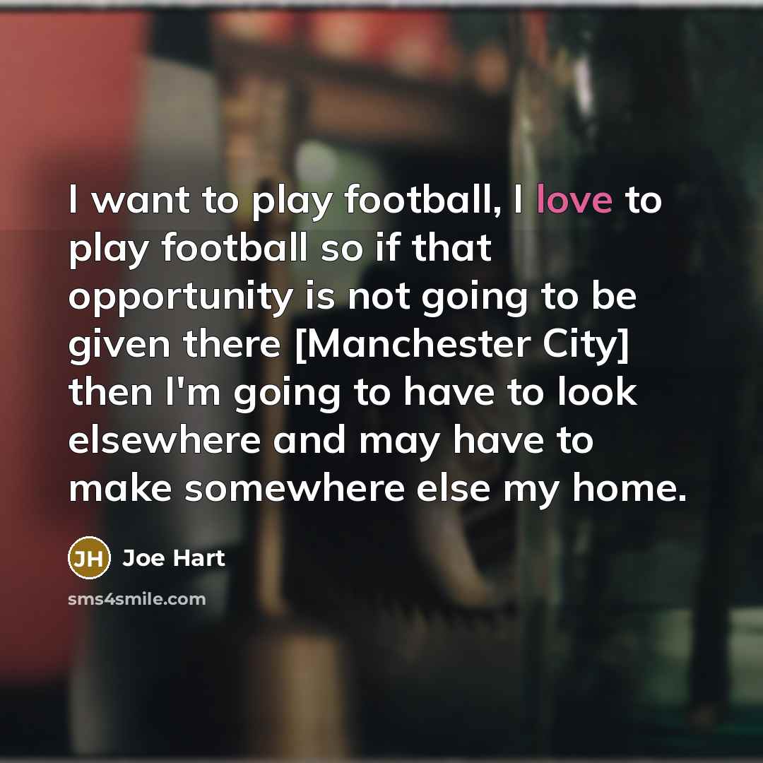 “I want to play football, I love to play football…” quote by Joe Hart