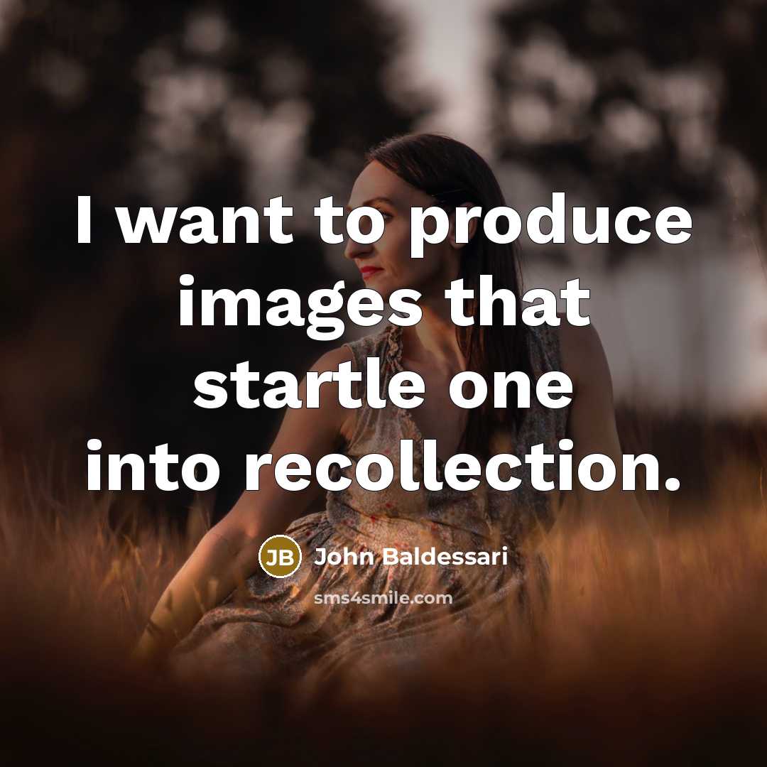 “I want to produce images that startle one into recollection.” quote by John Baldessari