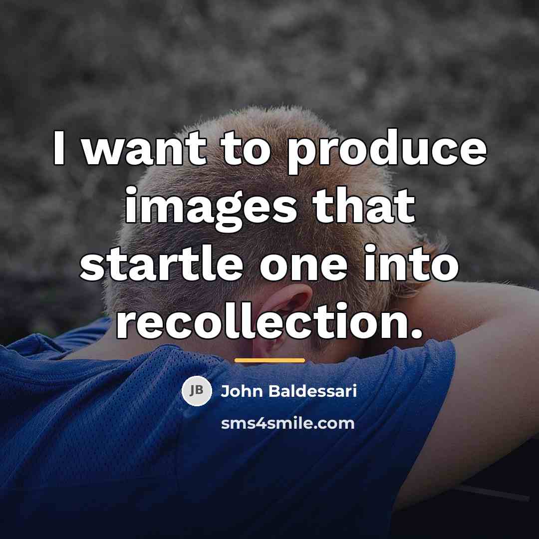 “I want to produce images that startle one into recollection.…” quote by John Baldessari