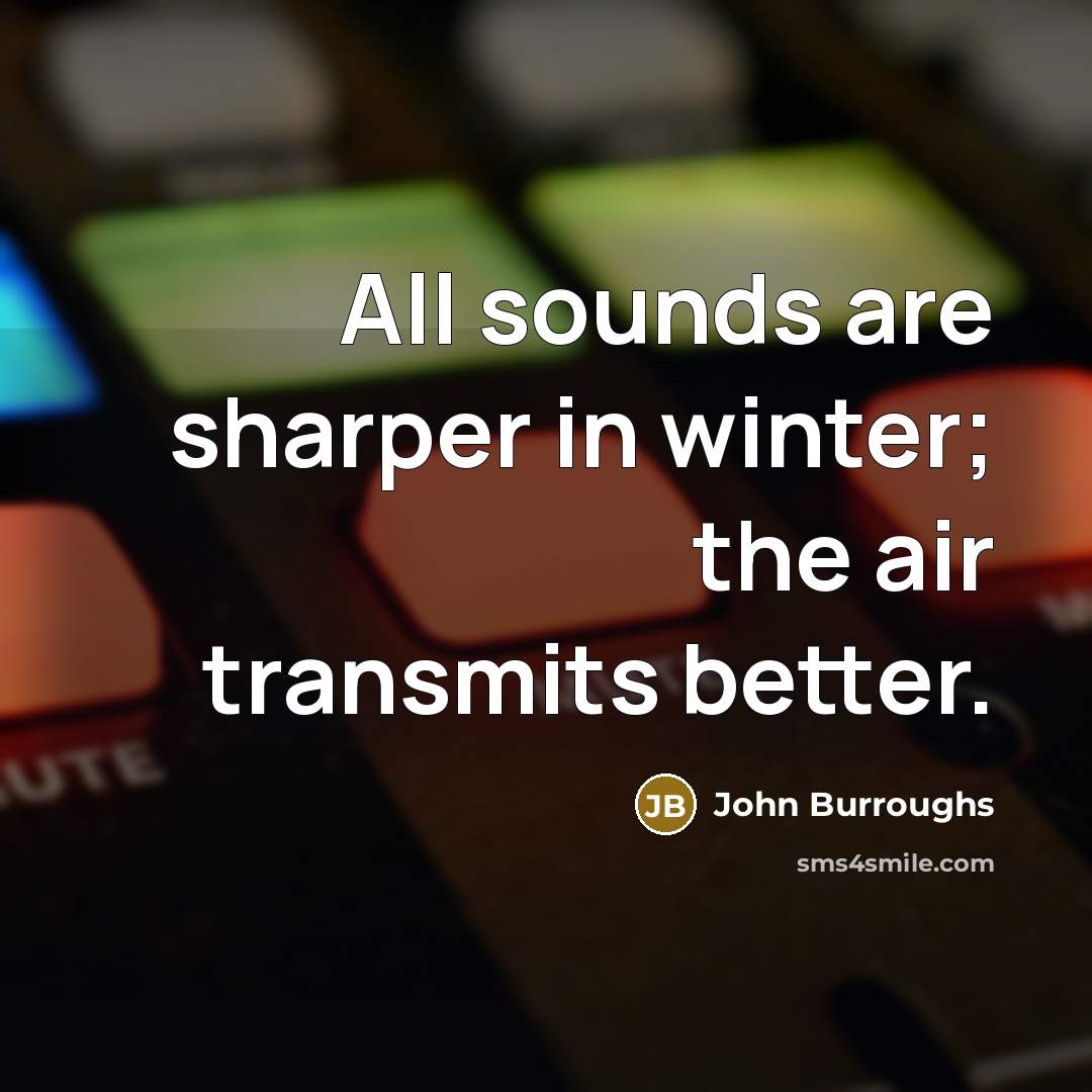 “All sounds are sharper in winter; the air transmits better.…” quote by John Burroughs