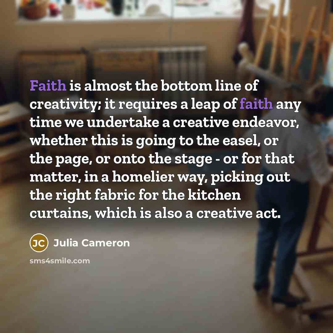 “Faith is almost the bottom line of creativity; it requires…” quote by Julia Cameron