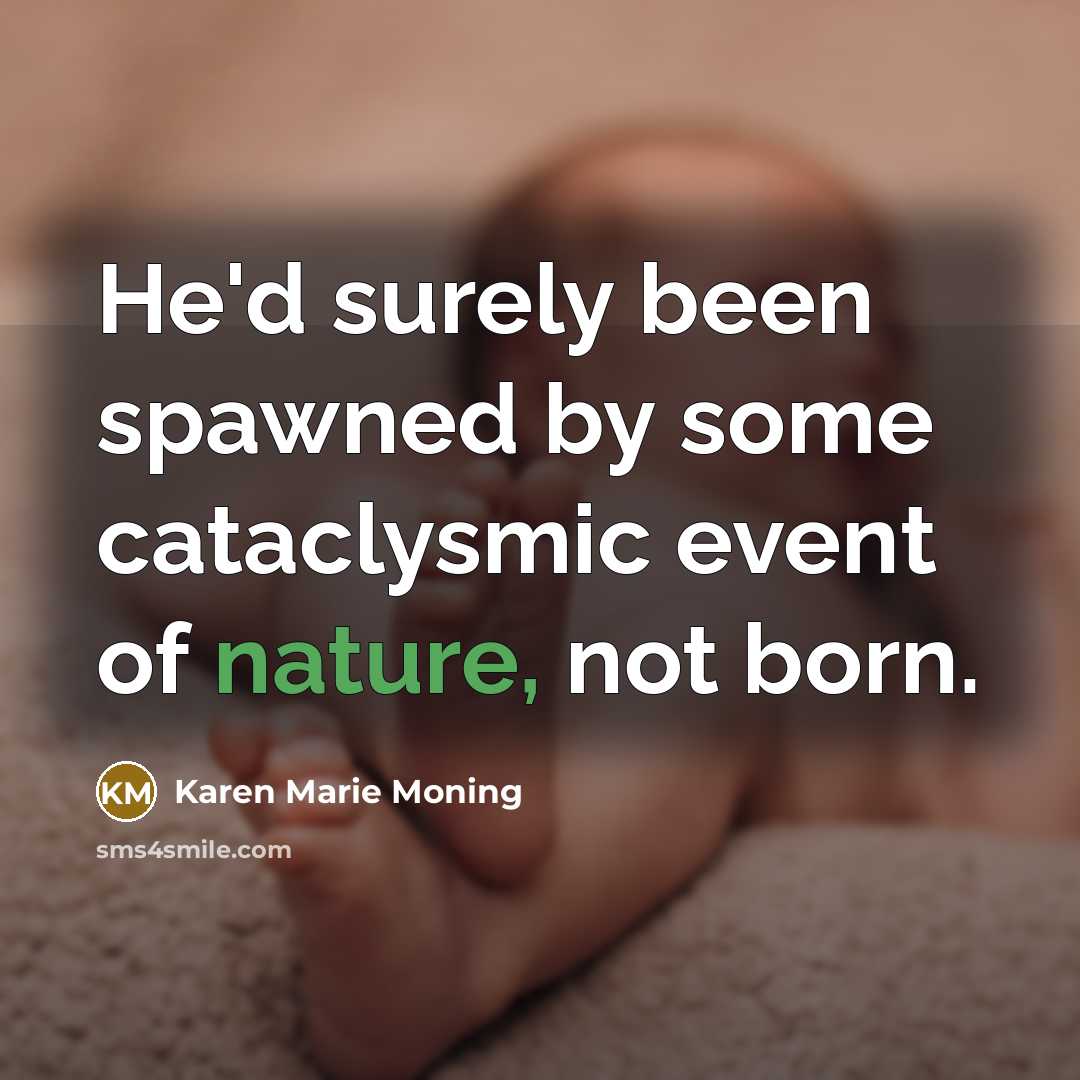 “He'd surely been spawned by some cataclysmic event of nature,…” quote by Karen Marie Moning