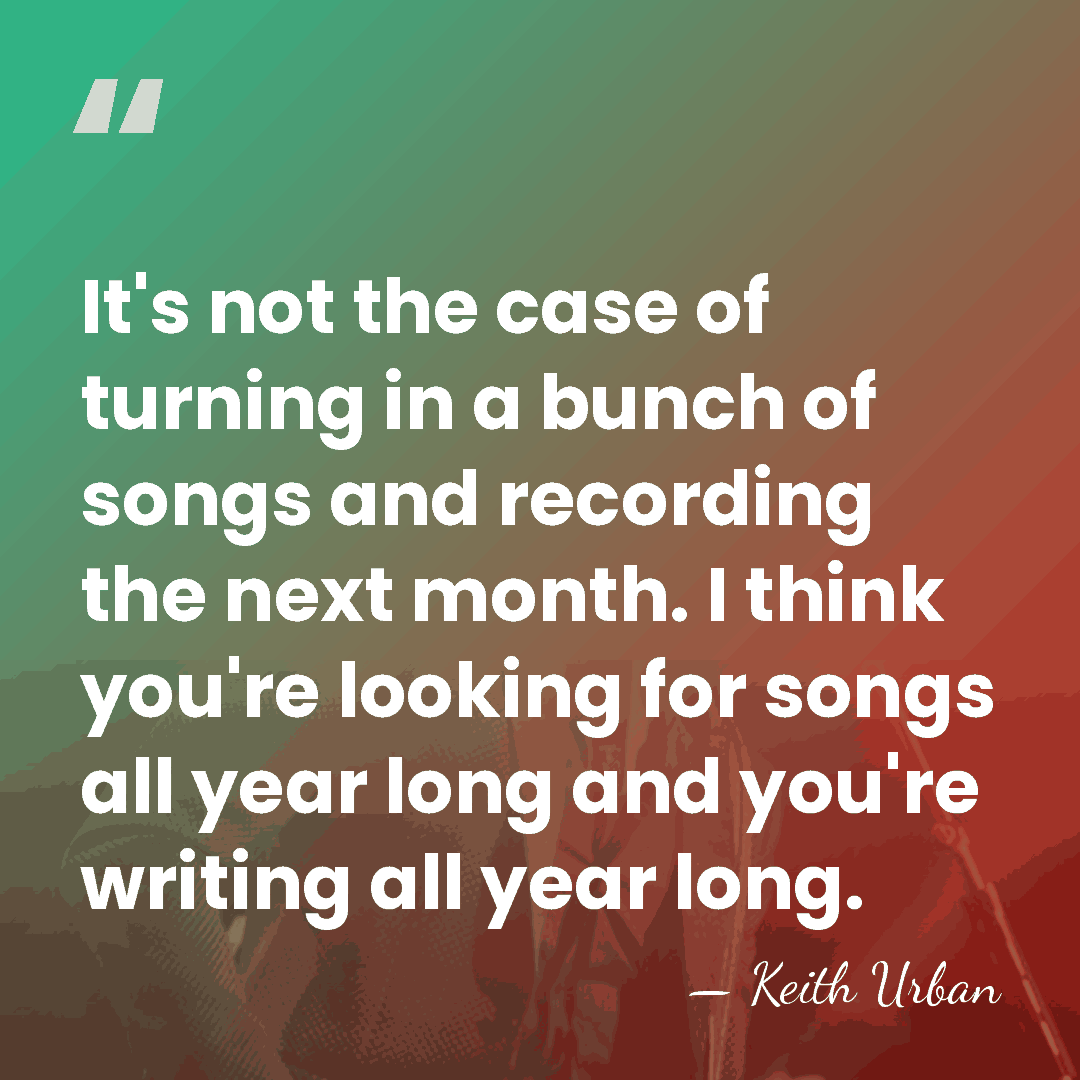 It's not the case of turning in a bunch of songs and&hellip; - Keith Urban