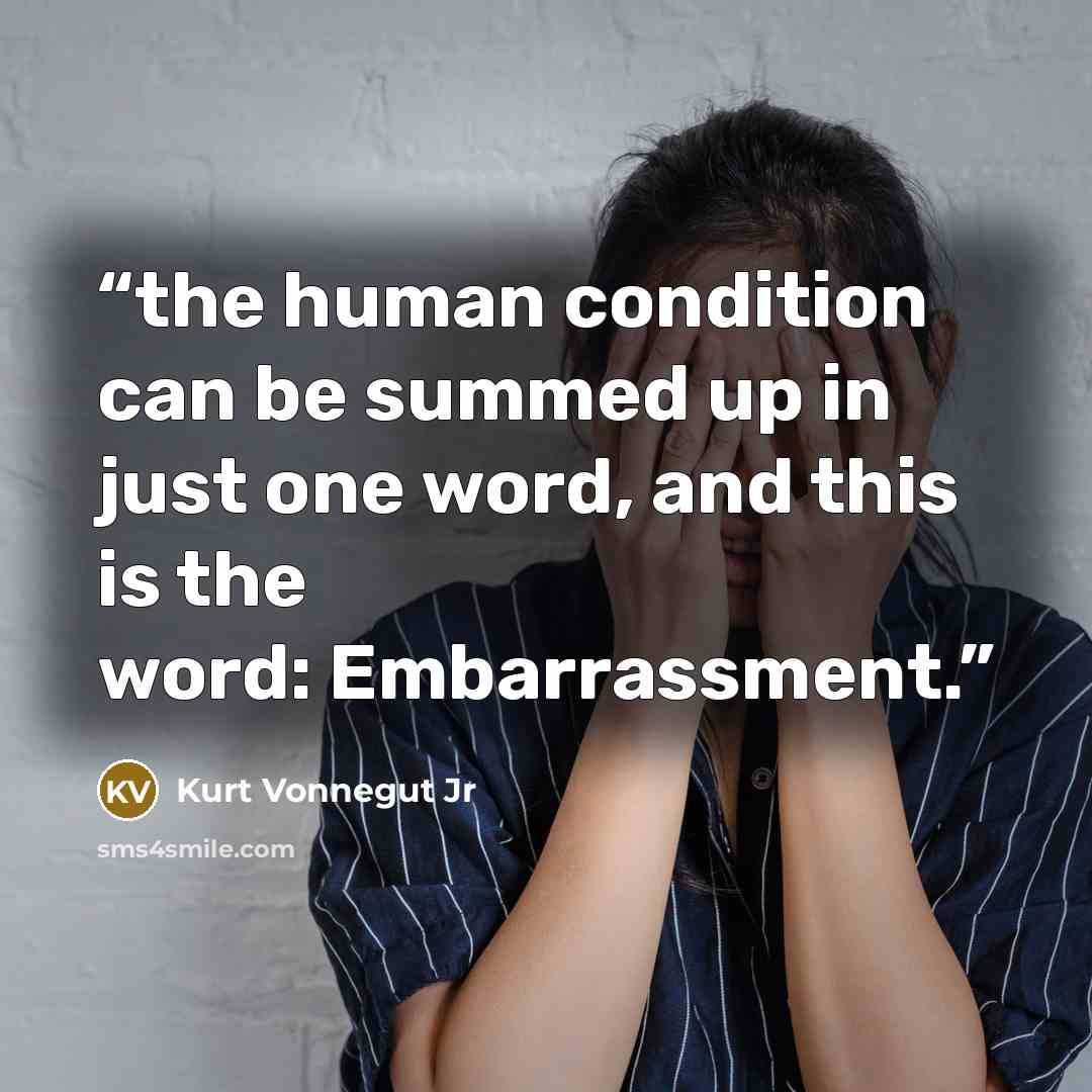 “the human condition can be summed up in just one word, and this is the word: Embarrassment.” quote by Kurt Vonnegut Jr