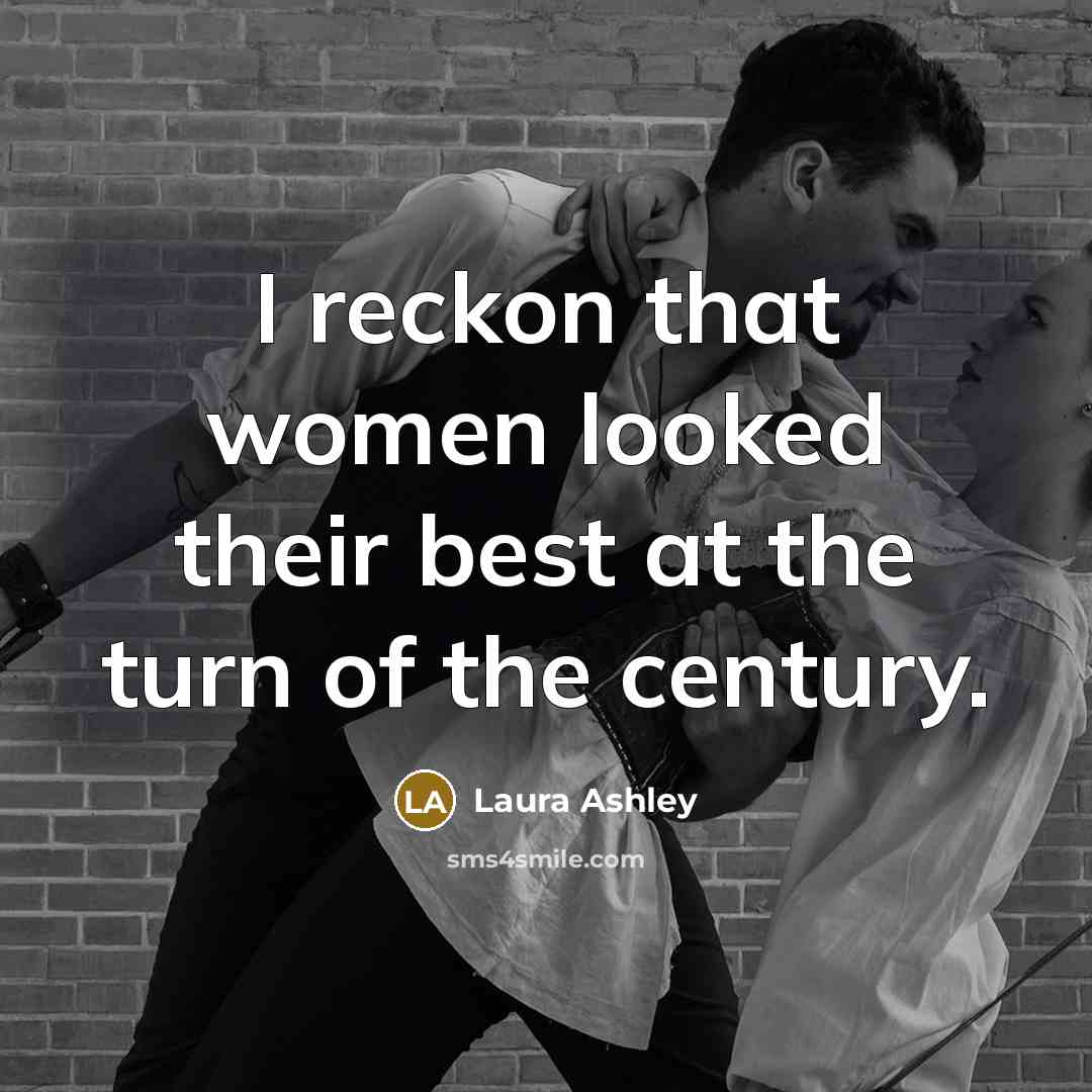 “I reckon that women looked their best at the turn…” quote by Laura Ashley
