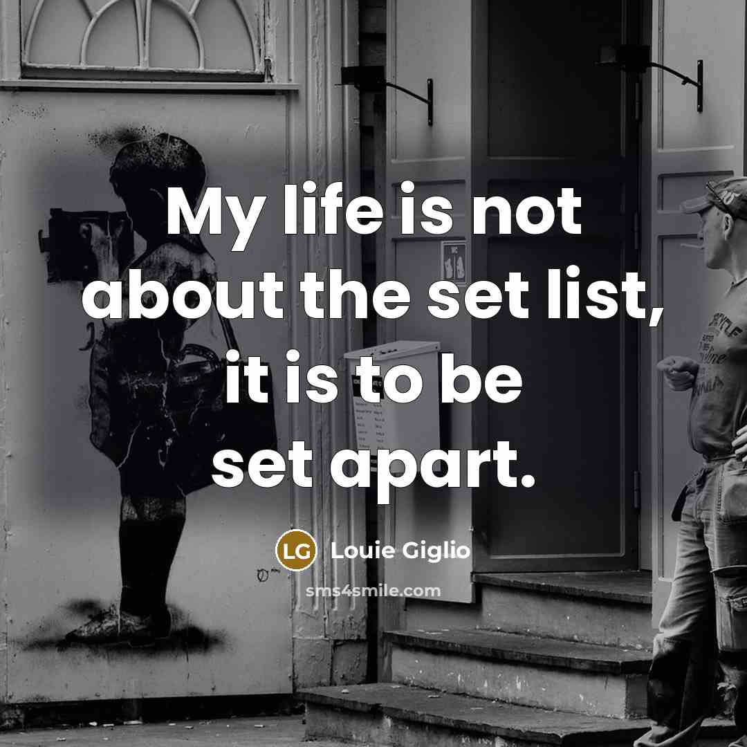 “My life is not about the set list, it is…” quote by Louie Giglio
