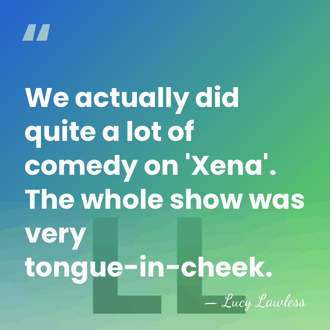 We actually did quite a lot of comedy on 'Xena'. The whole&hellip; - Lucy Lawless
