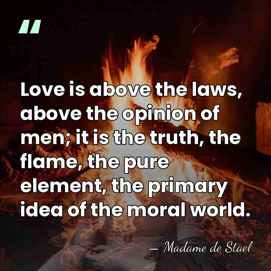 Love is above the laws, above the opinion of men; it is&hellip; - Madame de Stael