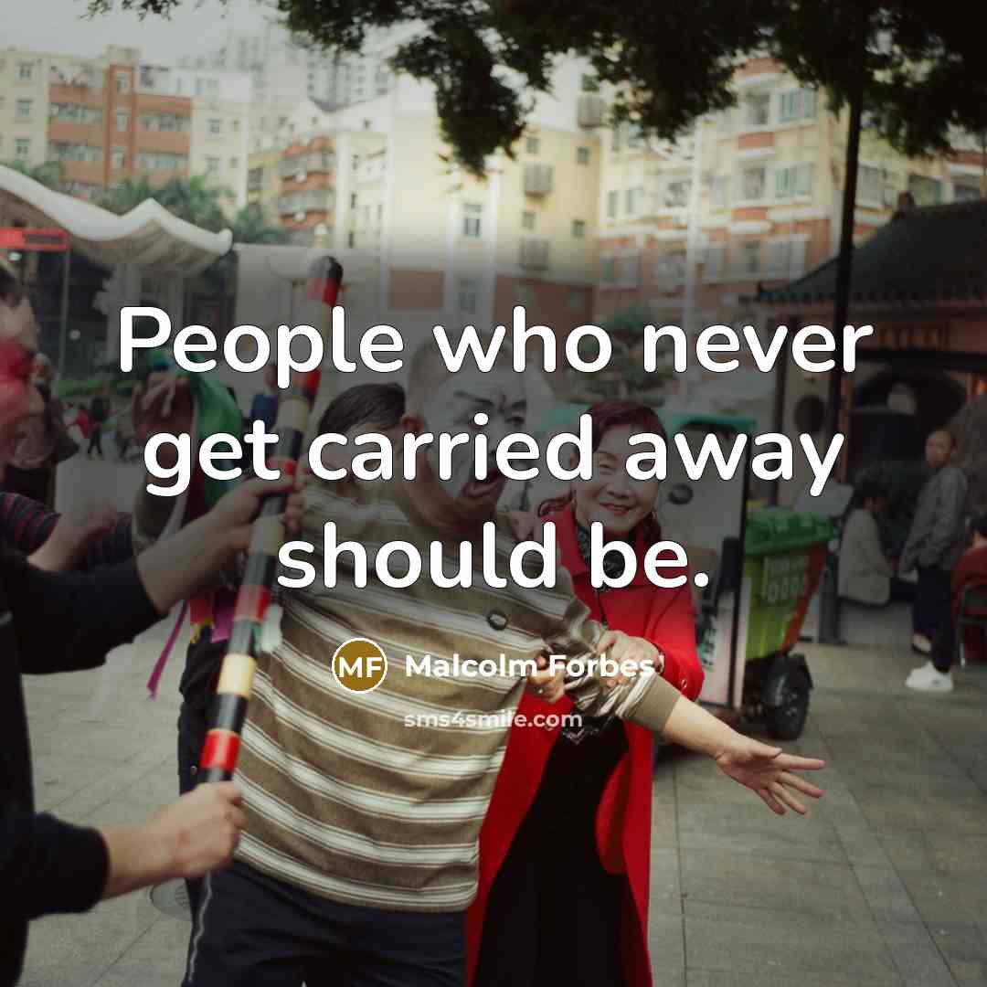 “People who never get carried away should be.” quote by Malcolm Forbes