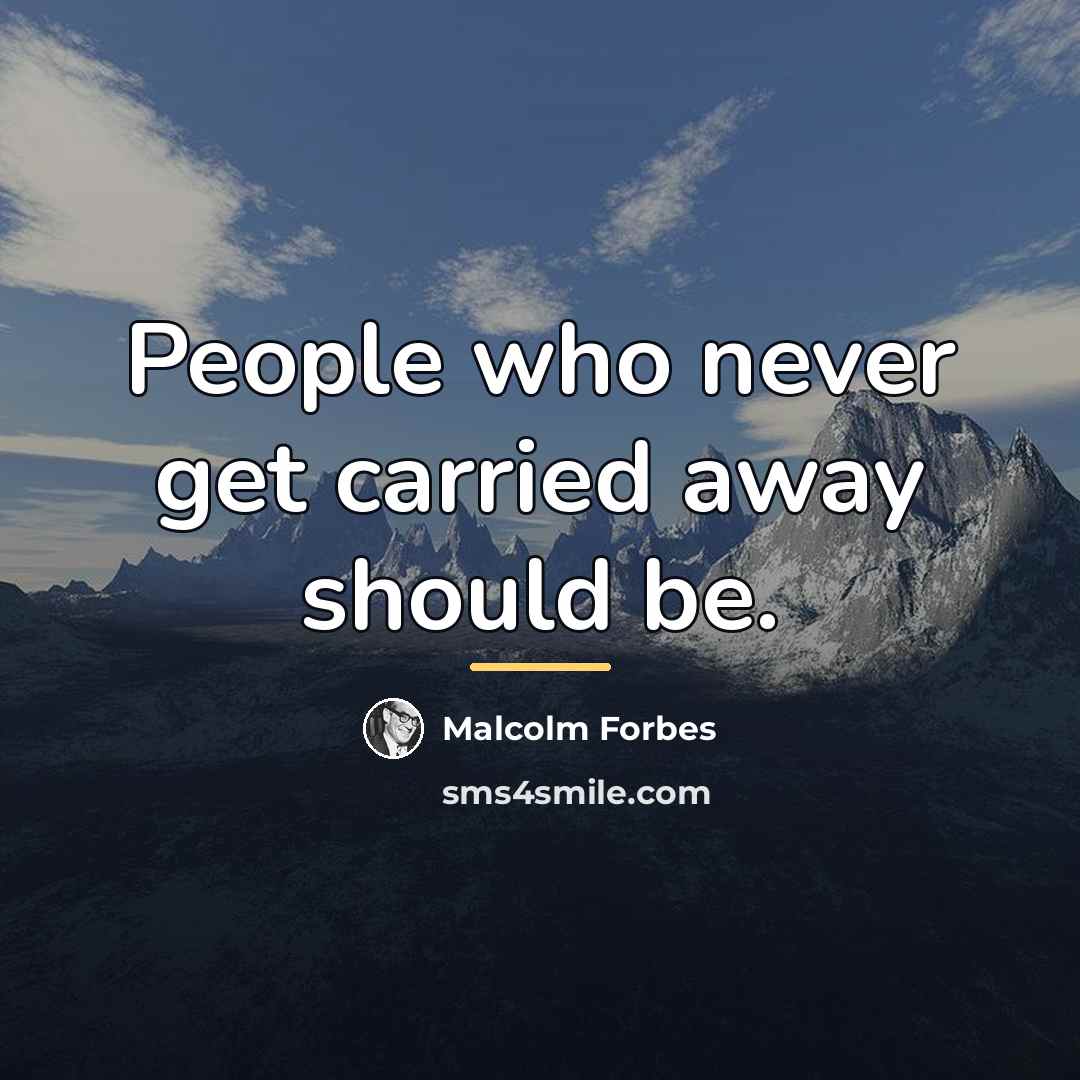 “People who never get carried away should be.…” quote by Malcolm Forbes