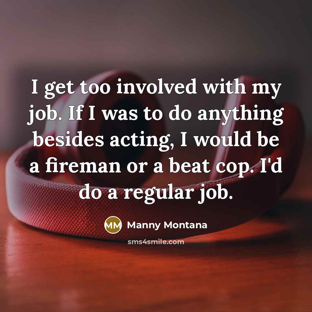 “I get too involved with my job. If I was…” quote by Manny Montana
