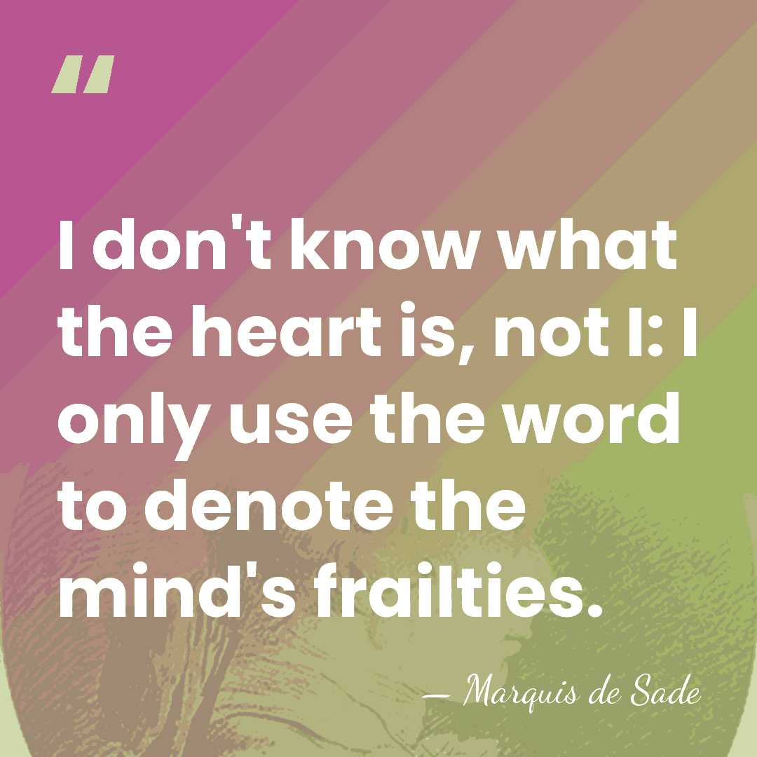 I don't know what the heart is, not I: I only use&hellip; - Marquis de Sade