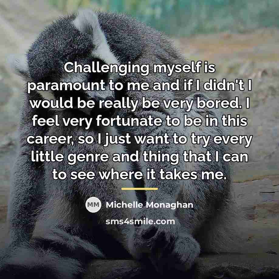 “Challenging myself is paramount to me and if I didn't…” quote by Michelle Monaghan