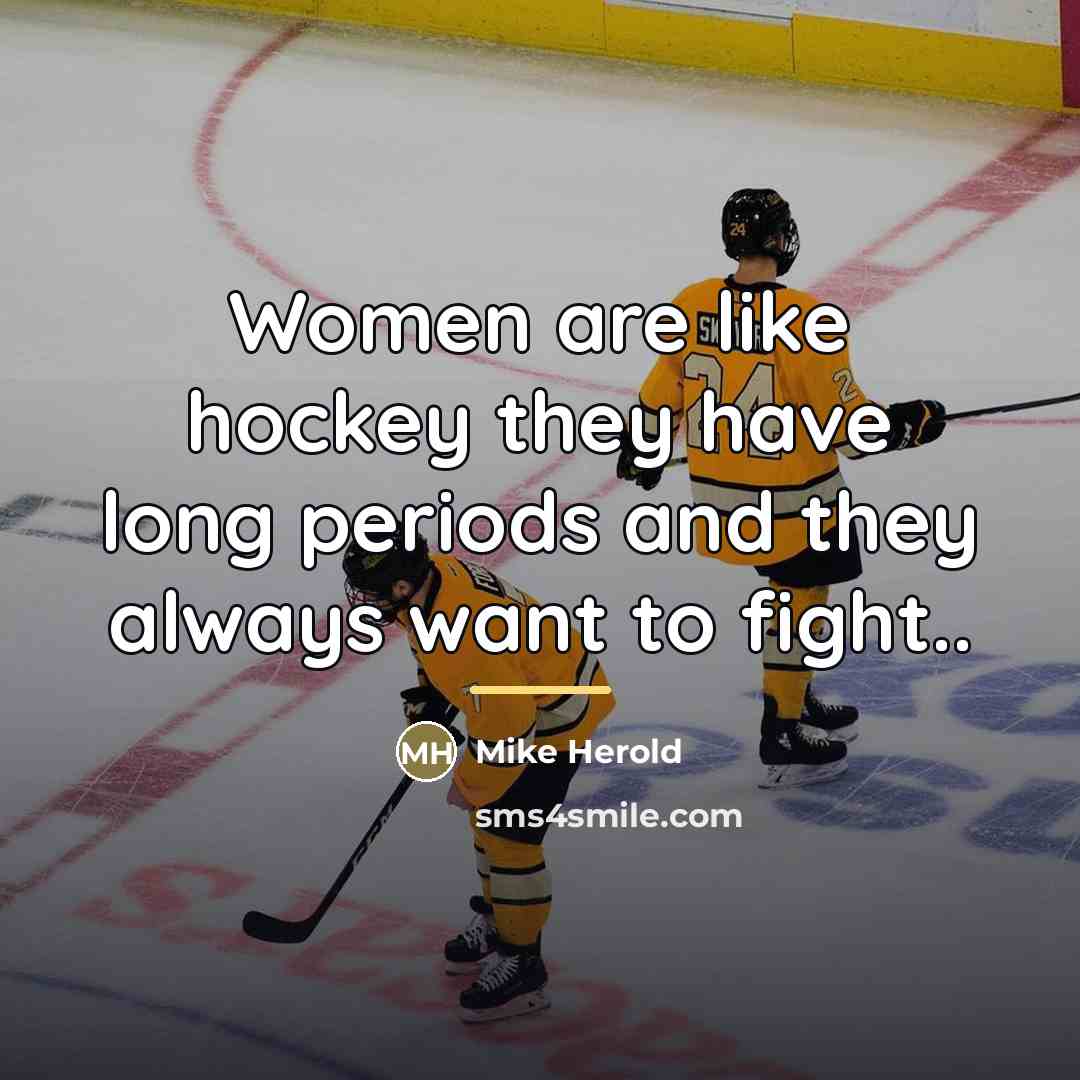 “Women are like hockey they have long periods and they…” quote by Mike Herold