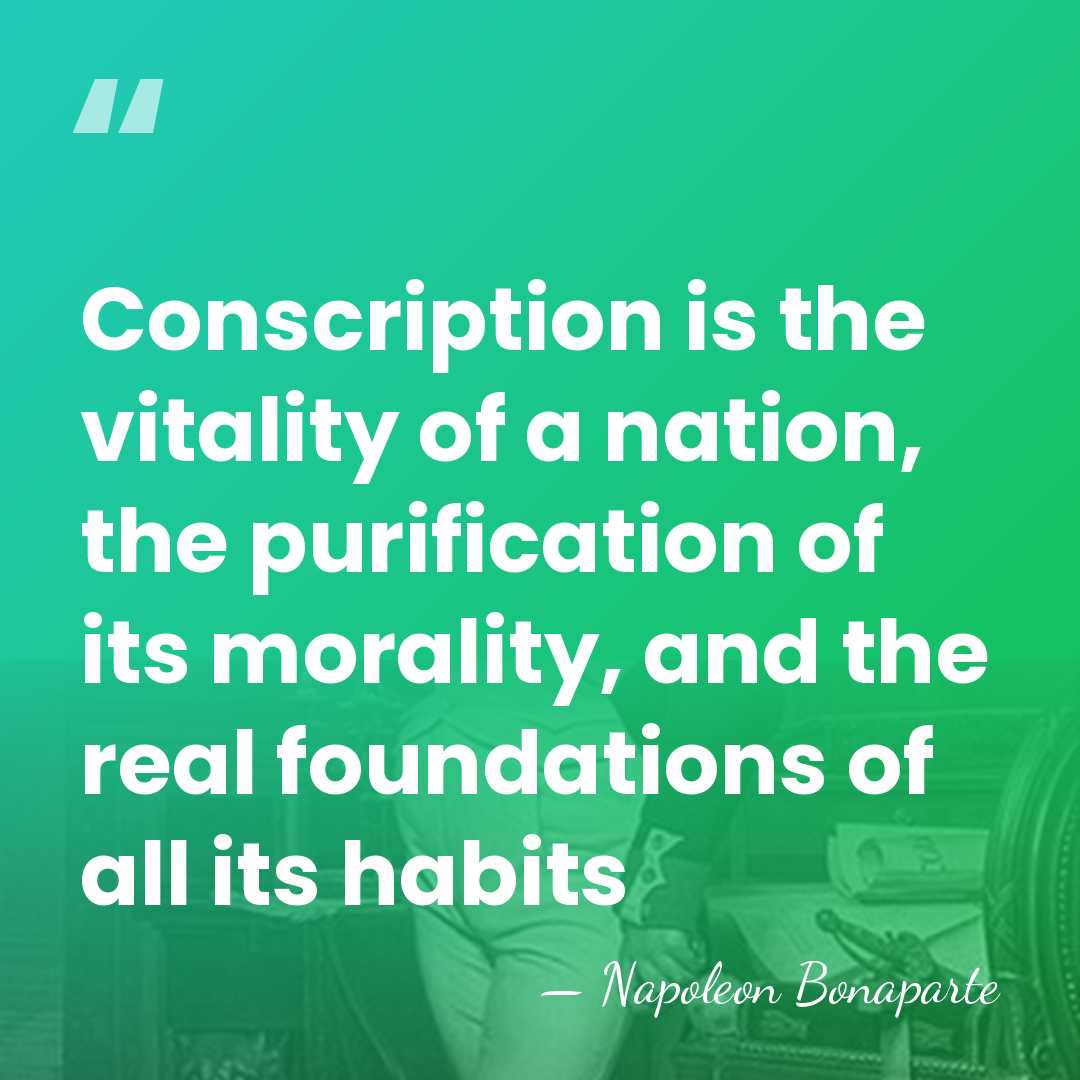 Conscription is the vitality of a nation, the purification of its morality,&hellip; - Napoleon Bonaparte