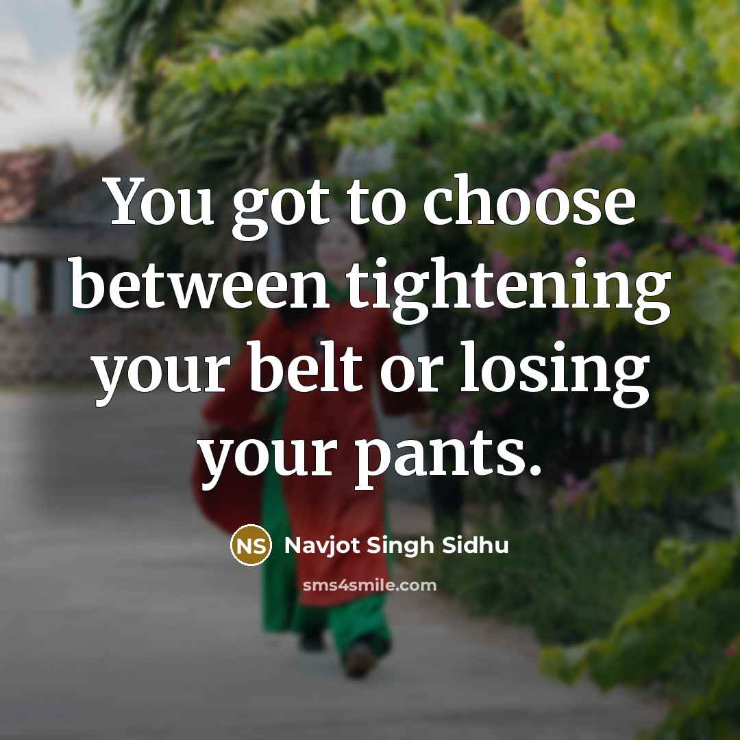 “You got to choose between tightening your belt or losing…” quote by Navjot Singh Sidhu