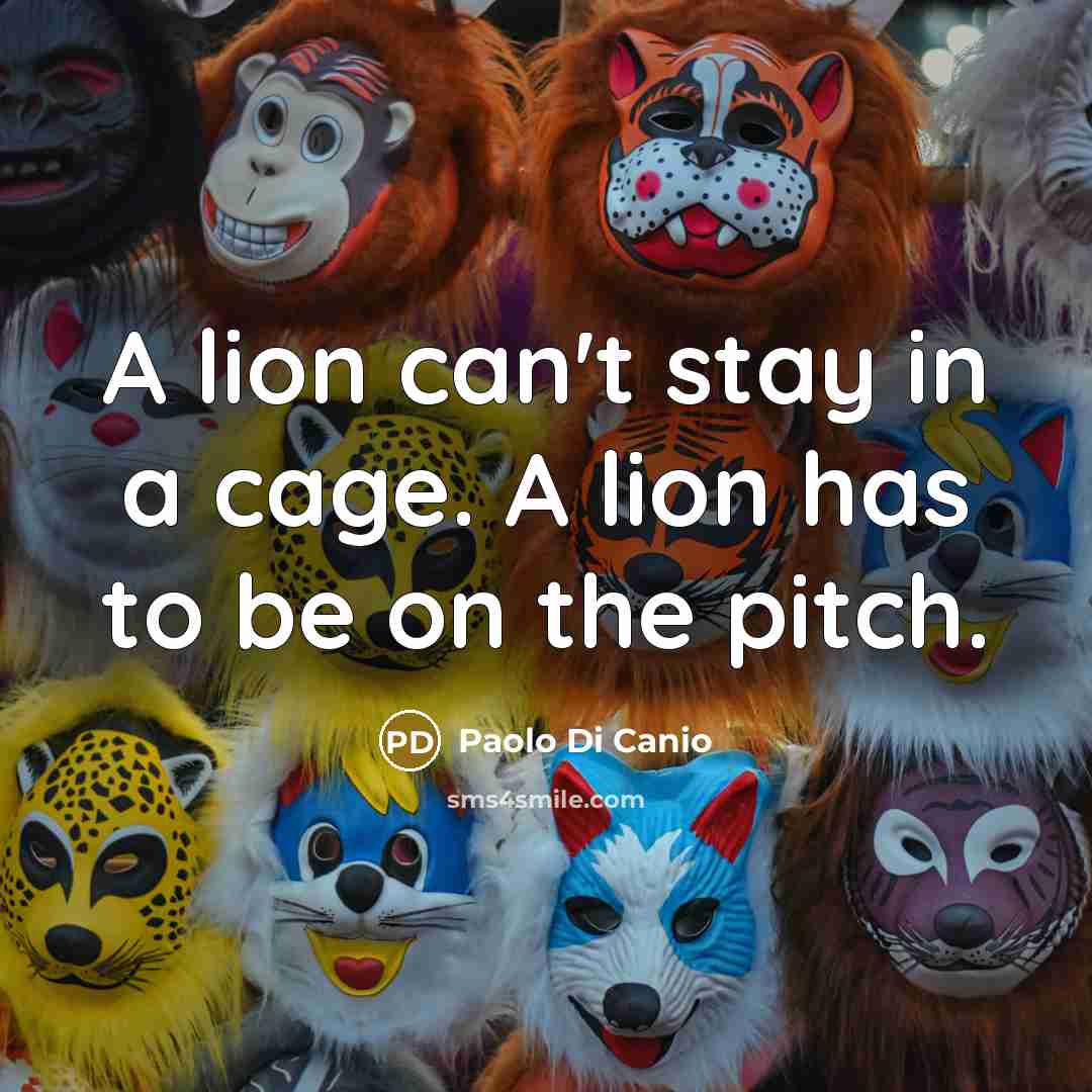 “A lion can't stay in a cage. A lion has to be on the pitch.” quote by Paolo Di Canio