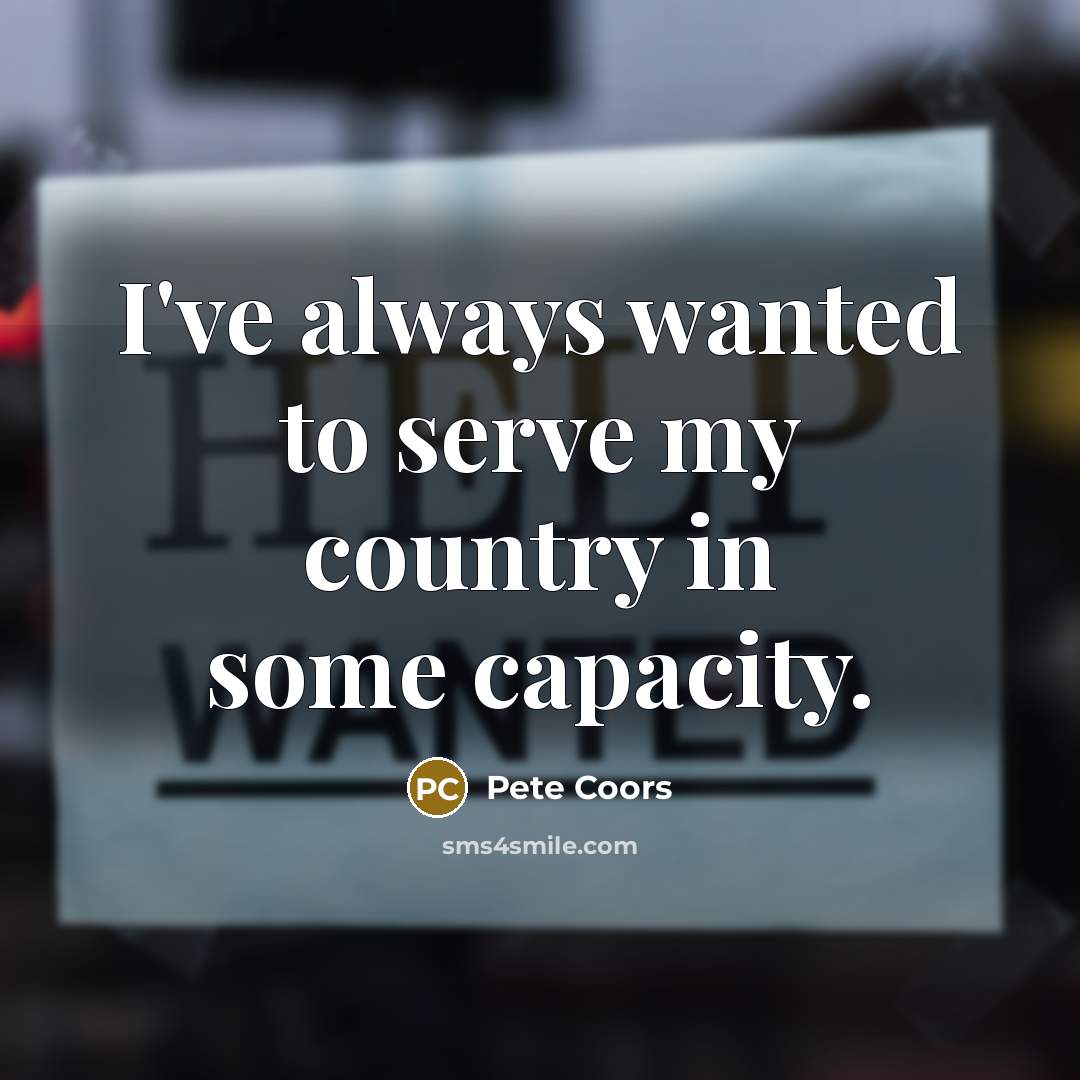 “I've always wanted to serve my country in some capacity.…” quote by Pete Coors