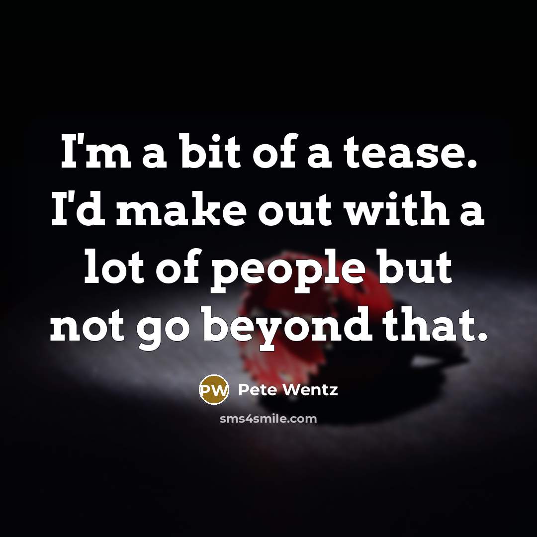 “I'm a bit of a tease. I'd make out with…” quote by Pete Wentz