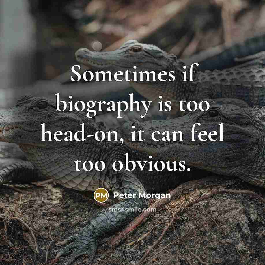“Sometimes if biography is too head-on, it can feel too…” quote by Peter Morgan
