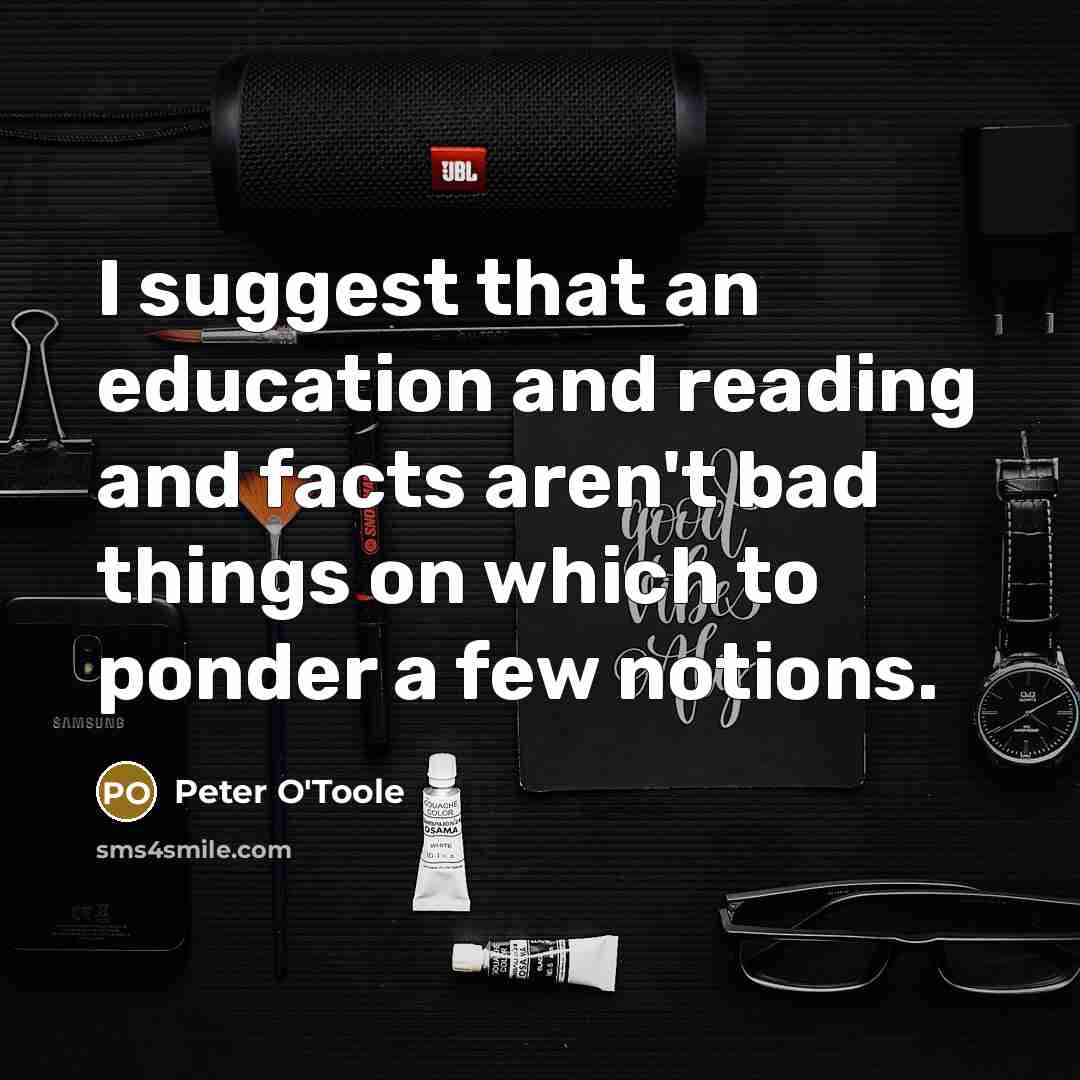“I suggest that an education and reading and facts aren't…” quote by Peter O'Toole