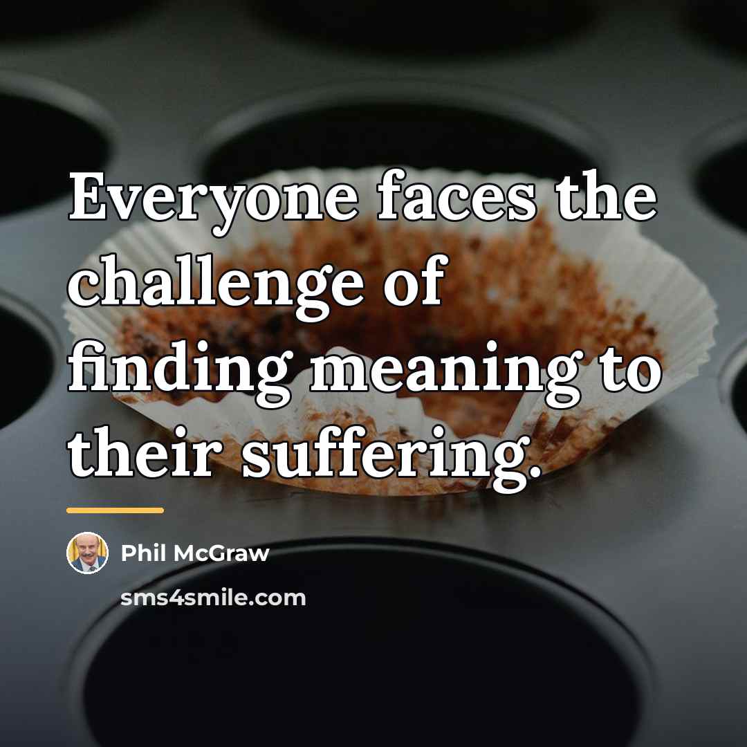 “Everyone faces the challenge of finding meaning to their suffering.…” quote by Phil McGraw