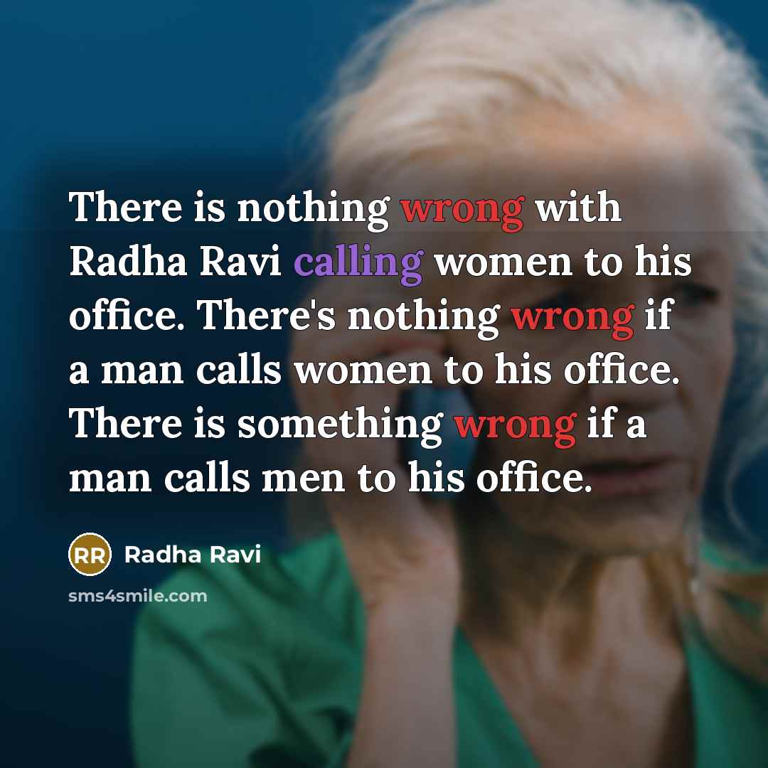 “There is nothing wrong with Radha Ravi calling women to his office. There's nothing wrong if a man calls women to his office. There is something wrong if a man calls men to his office.” quote by Radha Ravi