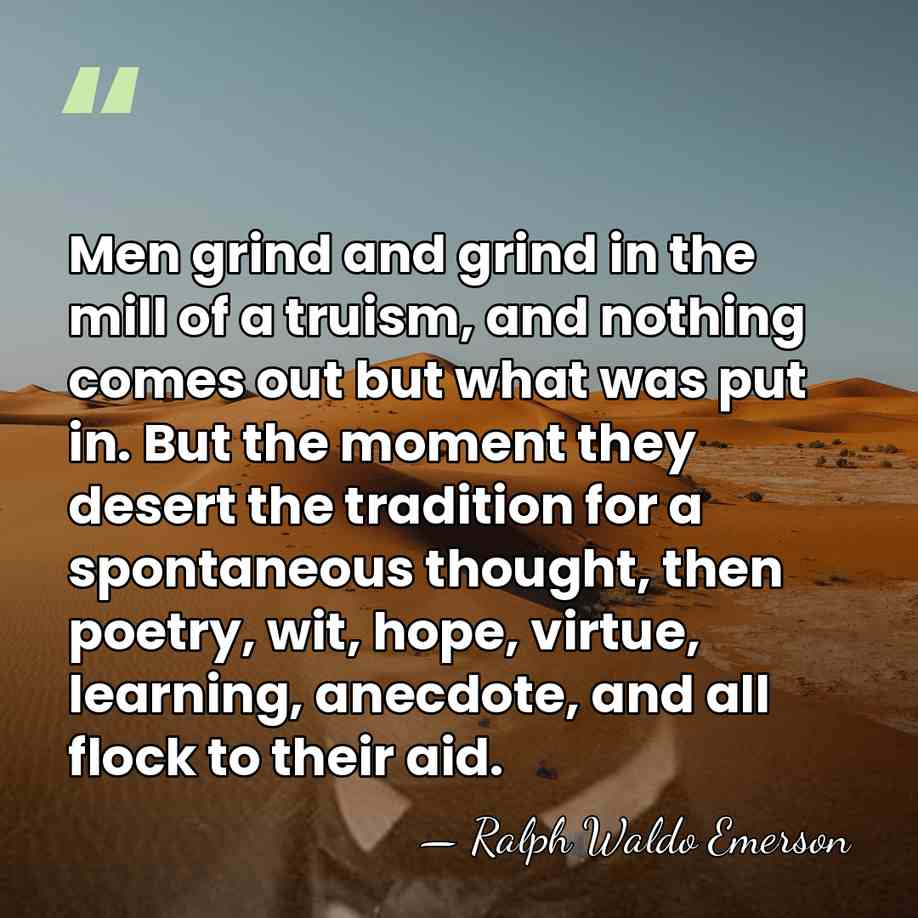 Men grind and grind in the mill of a truism, and nothing&hellip; - Ralph Waldo Emerson