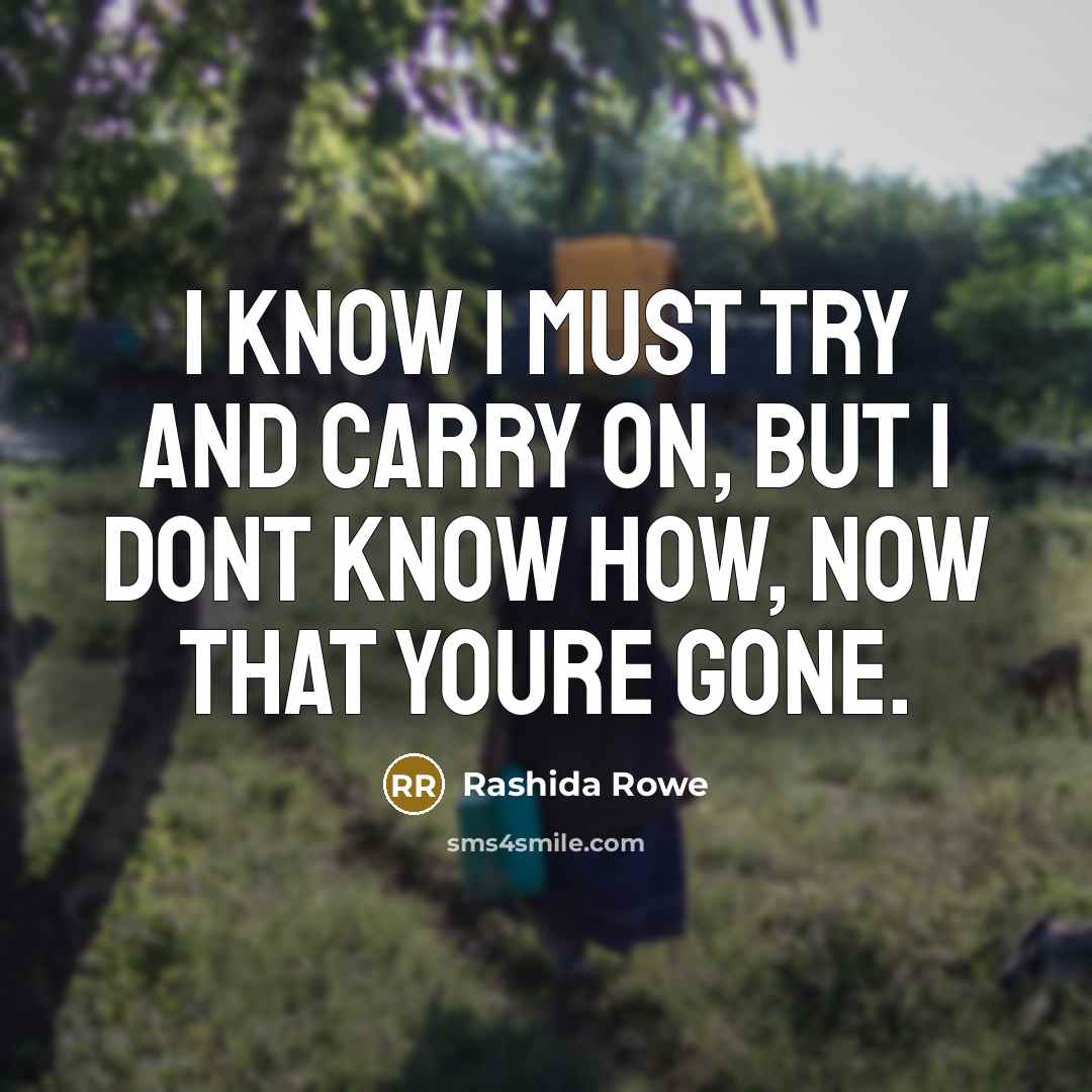 “I know I must try and carry on, But I dont know how, now that youre gone.” quote by Rashida Rowe