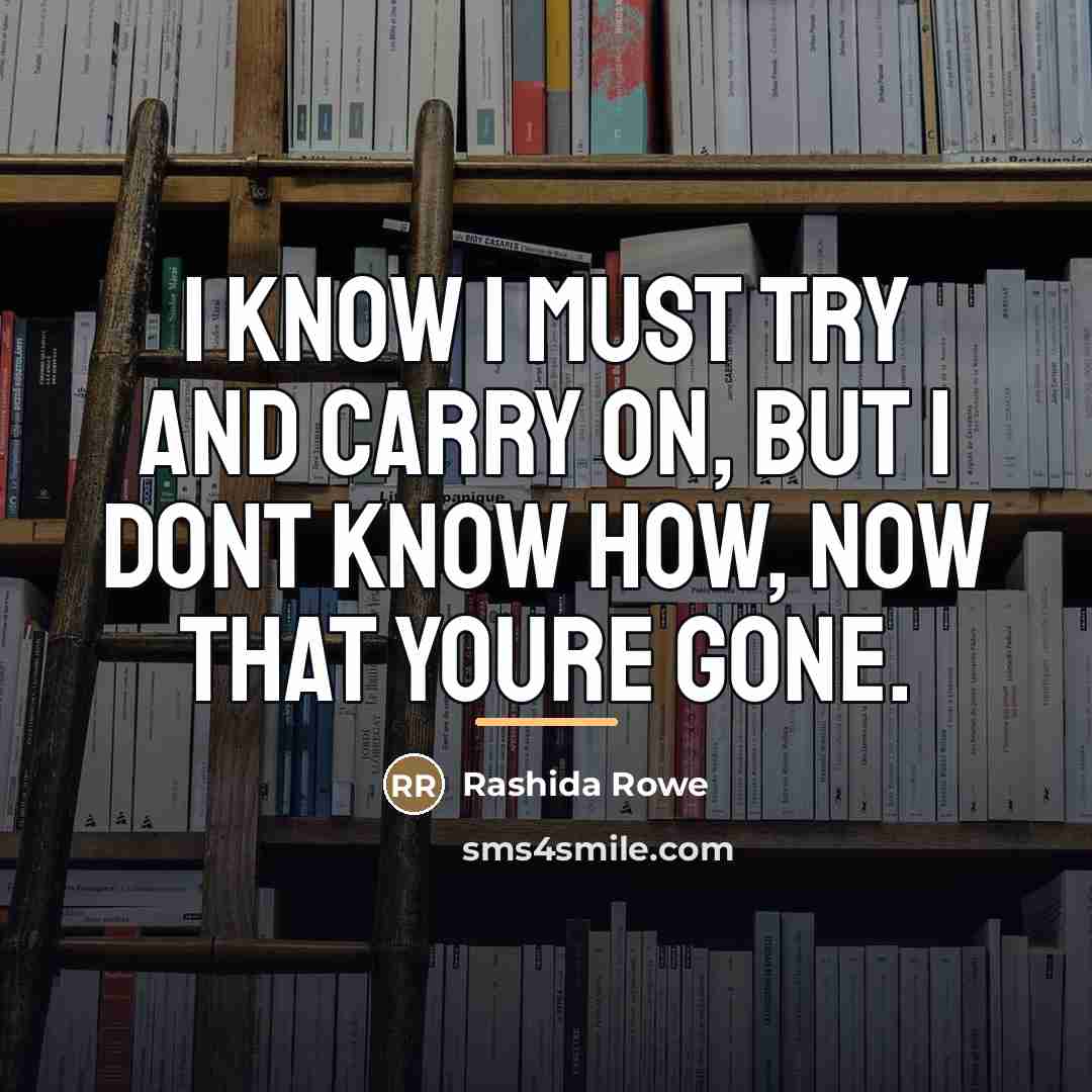 “I know I must try and carry on, But I…” quote by Rashida Rowe