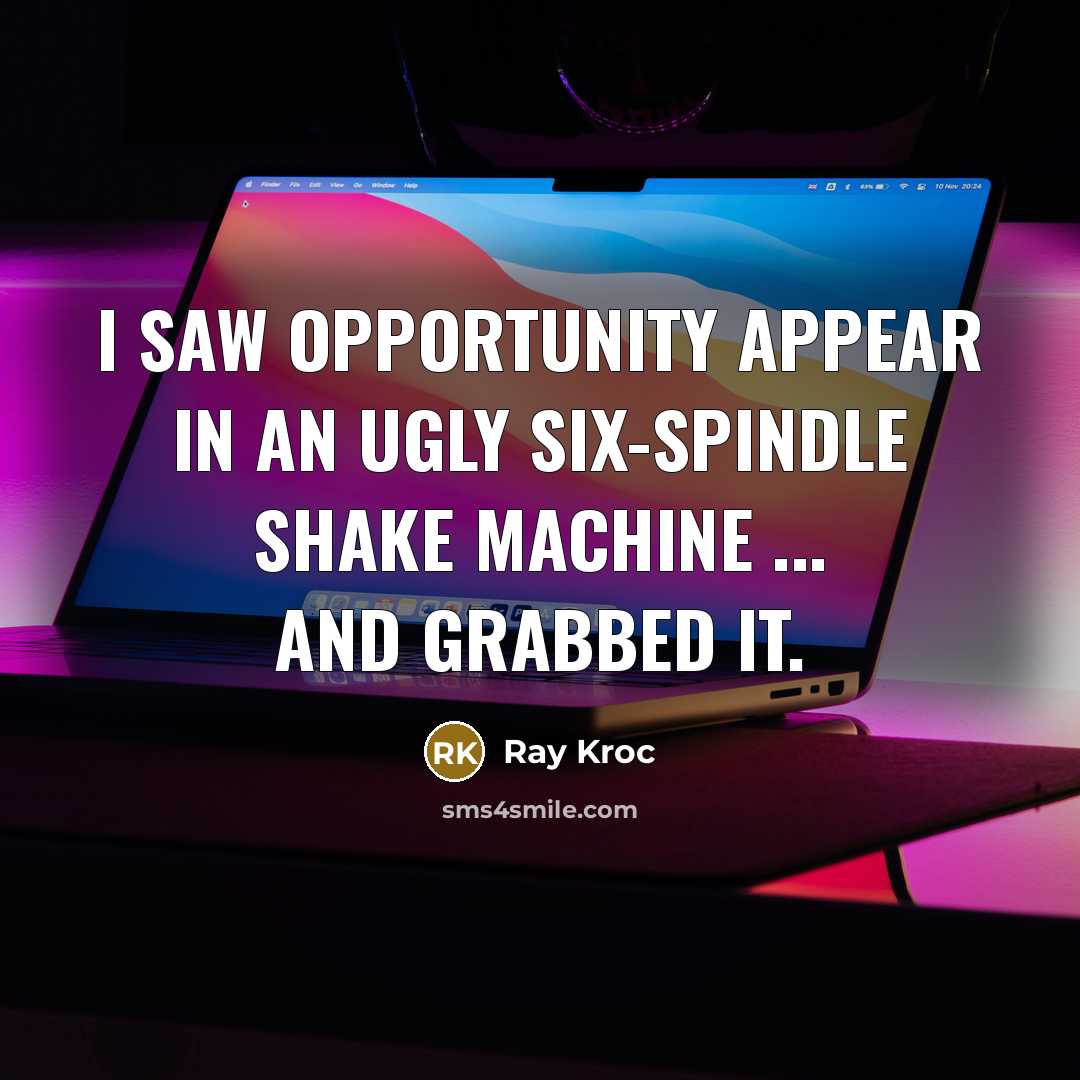 “I saw opportunity appear in an ugly six-spindle shake machine…” quote by Ray Kroc