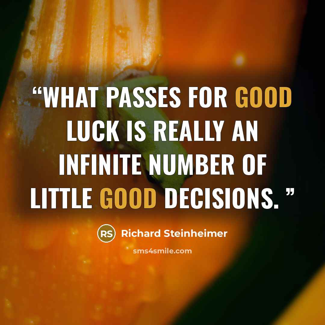 “What passes for good luck is really an infinite number of little good decisions.” quote by Richard Steinheimer