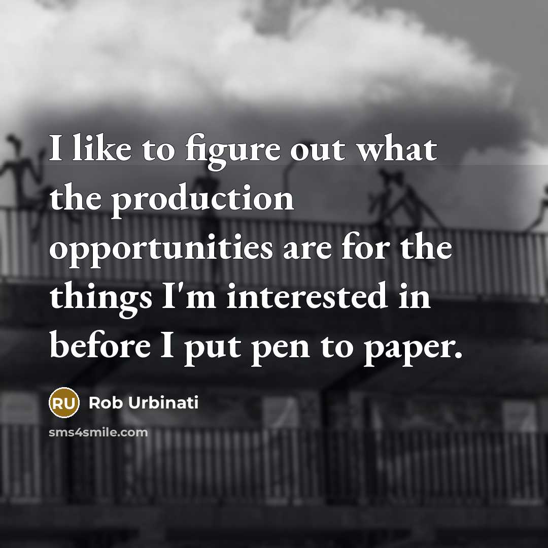 “I like to figure out what the production opportunities are…” quote by Rob Urbinati