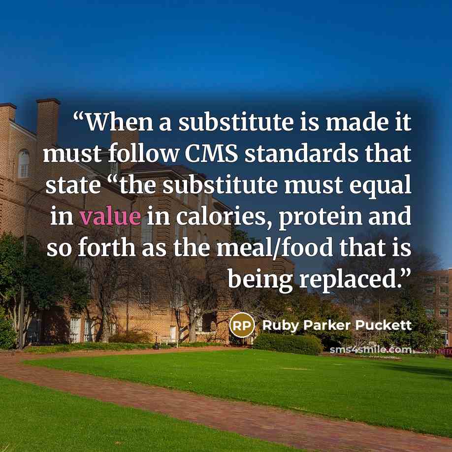 “When a substitute is made it must follow CMS standards that state “the substitute must equal in value in calories, protein and so forth as the meal/food that is being replaced.” quote by Ruby Parker Puckett