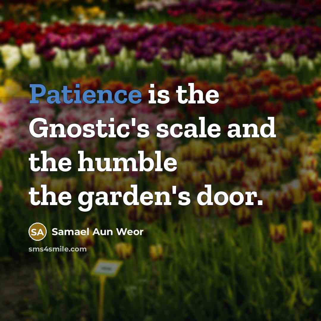 “Patience is the Gnostic's scale and the humble the garden's…” quote by Samael Aun Weor