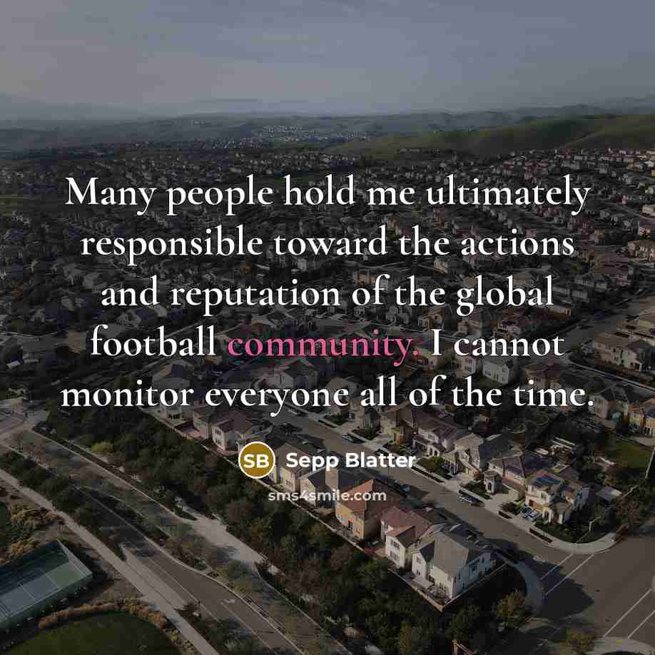 “Many people hold me ultimately responsible toward the actions and…” quote by Sepp Blatter