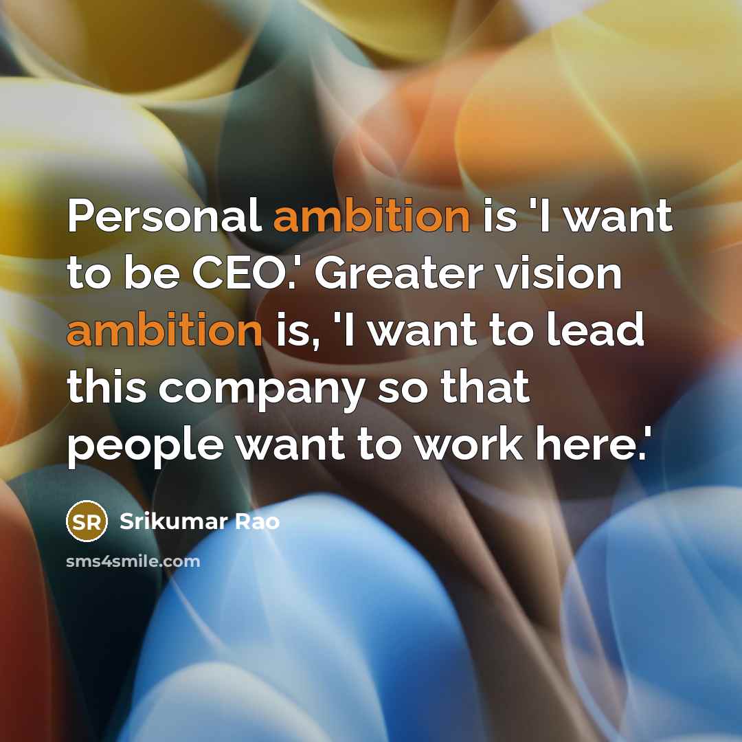 “Personal ambition is 'I want to be CEO.' Greater vision…” quote by Srikumar Rao