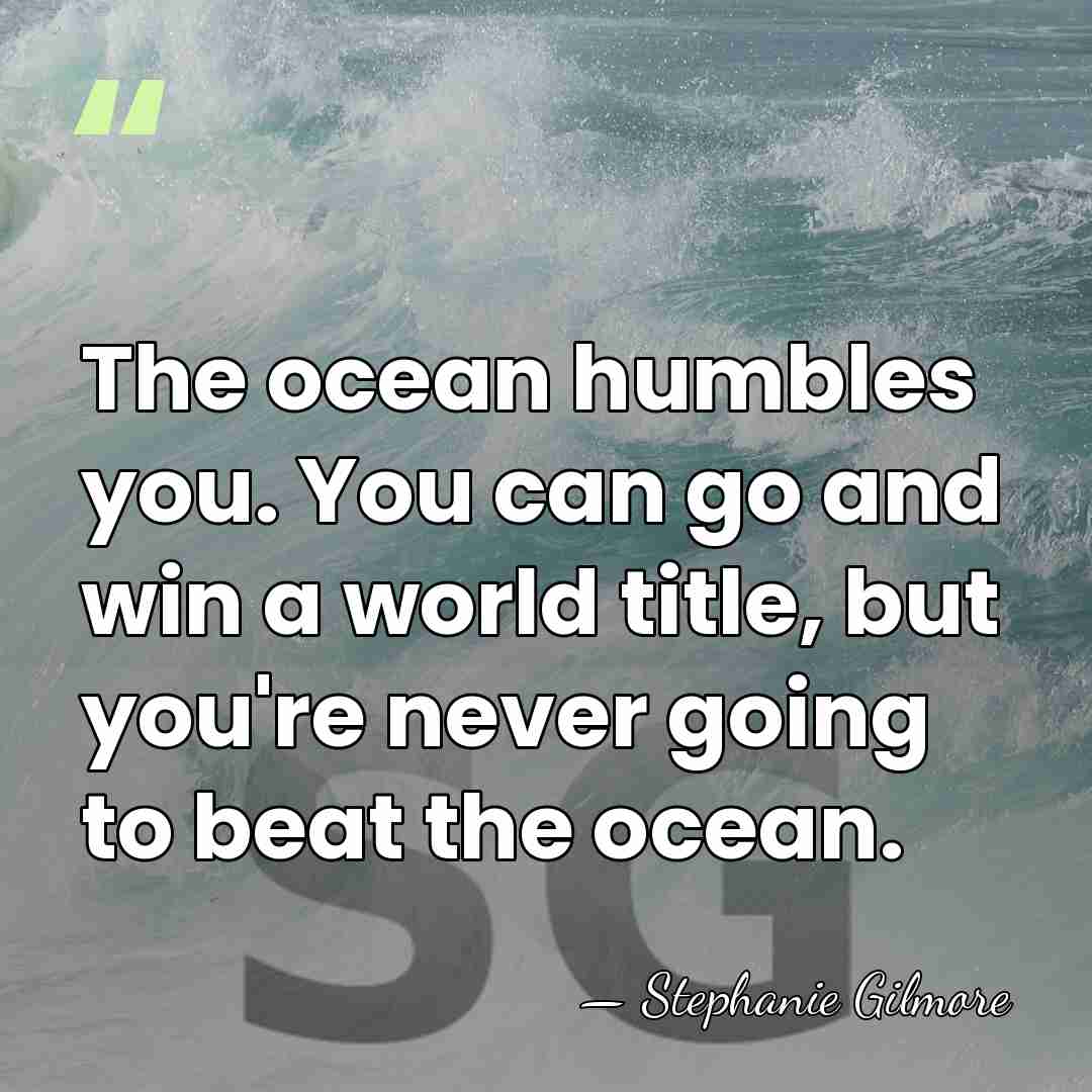 The ocean humbles you. You can go and win a world title,&hellip; - Stephanie Gilmore