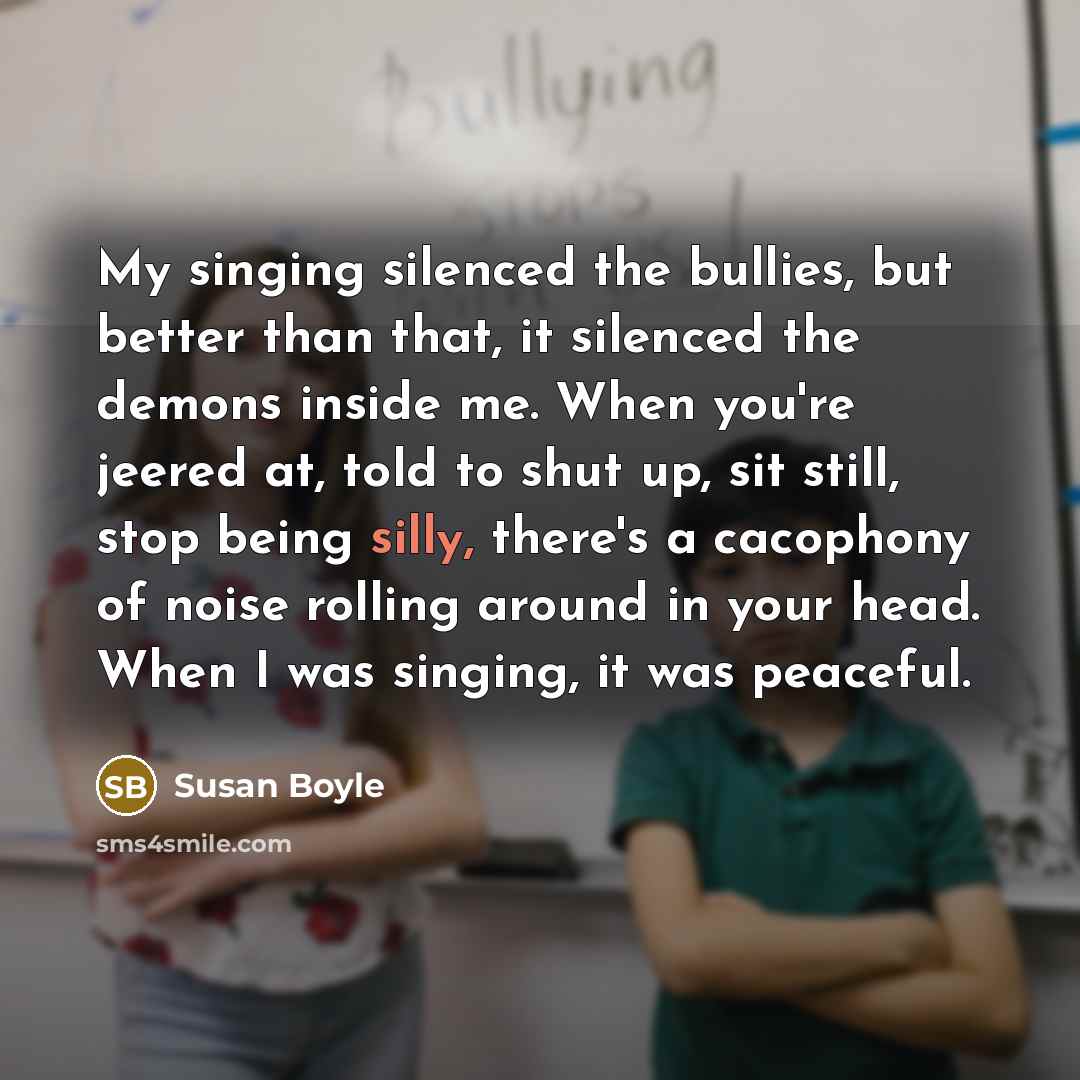 “My singing silenced the bullies, but better than that, it…” quote by Susan Boyle