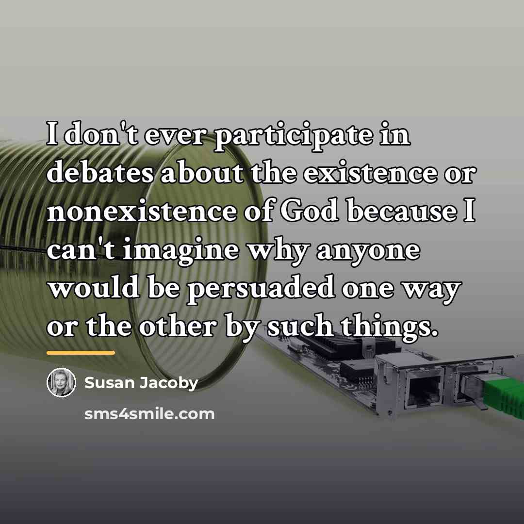 “I don't ever participate in debates about the existence or…” quote by Susan Jacoby