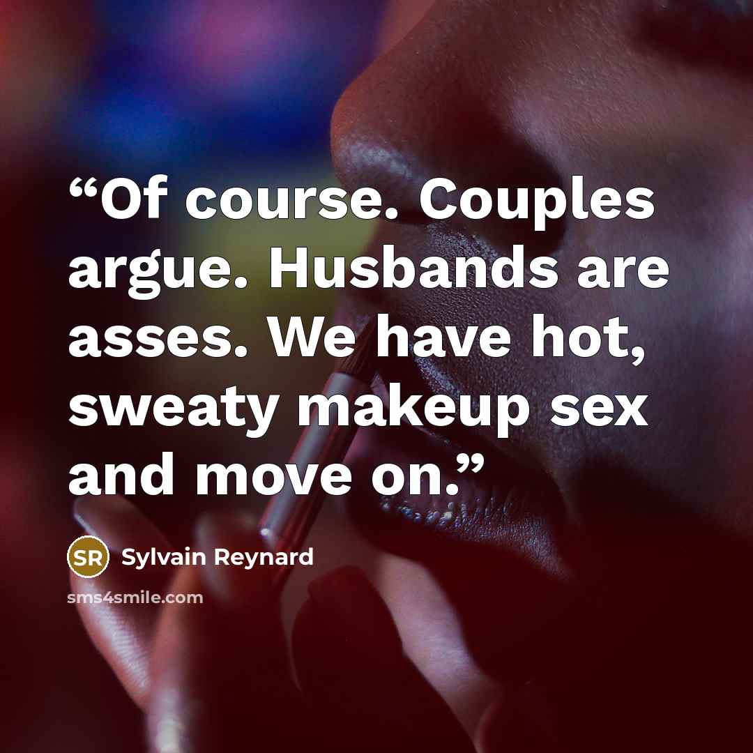 “Of course. Couples argue. Husbands are asses. We have hot, sweaty makeup sex and move on.” quote by Sylvain Reynard