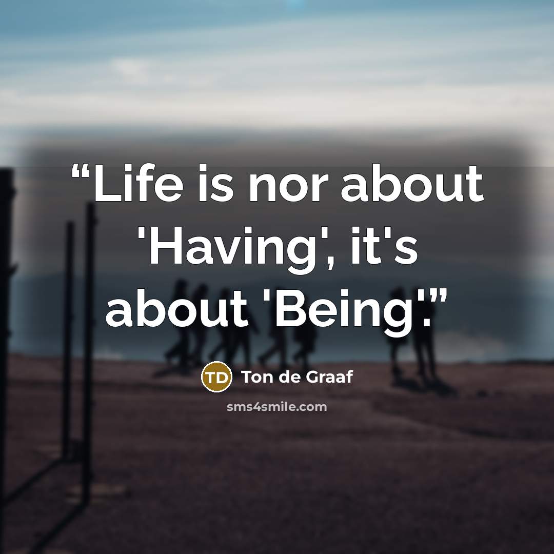 “Life is nor about 'Having', it's about 'Being'.” quote by Ton de Graaf