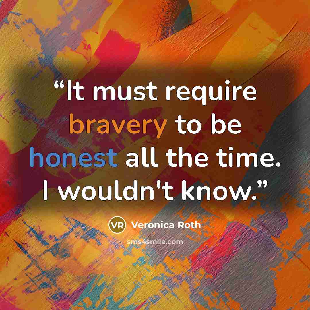 “It must require bravery to be honest all the time. I wouldn't know.” quote by Veronica Roth