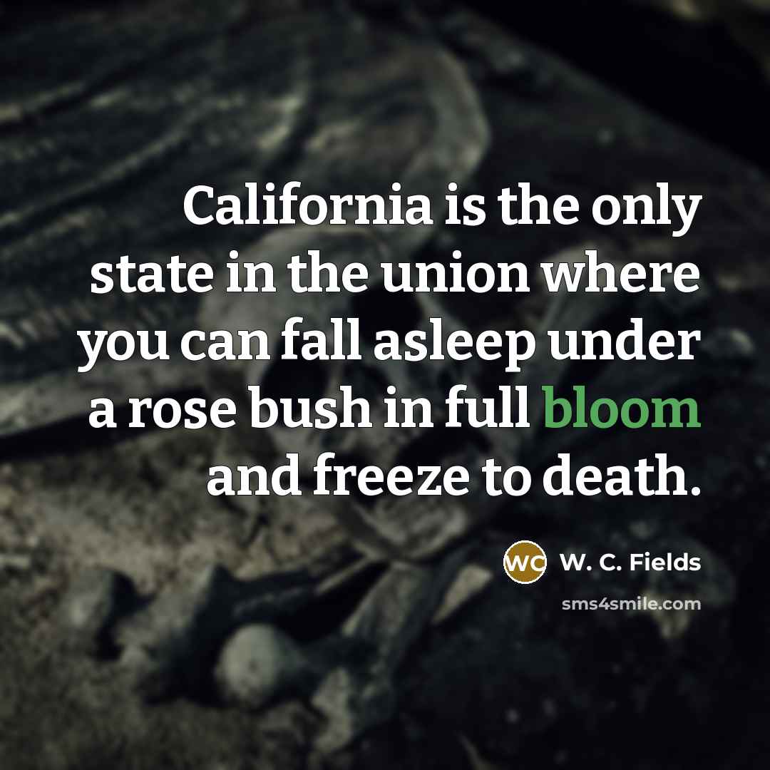 “California is the only state in the union where you…” quote by W. C. Fields