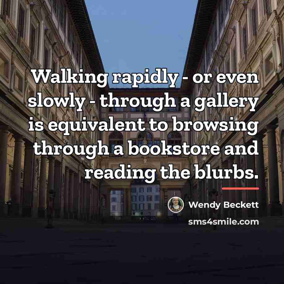“Walking rapidly - or even slowly - through a gallery…” quote by Wendy Beckett
