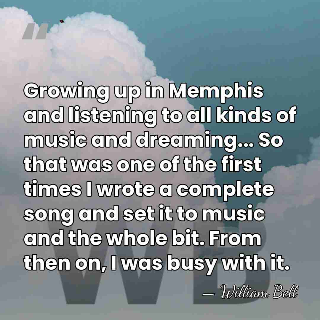 Growing up in Memphis and listening to all kinds of music and&hellip; - William Bell