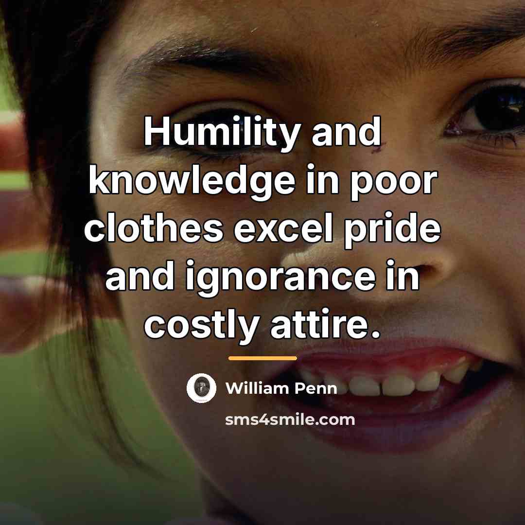 “Humility and knowledge in poor clothes excel pride and ignorance…” quote by William Penn