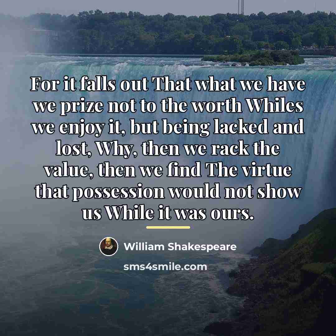 “For it falls out That what we have we prize…” quote by William Shakespeare