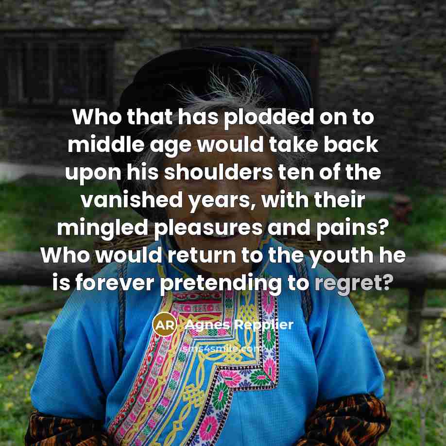 “Who that has plodded on to middle age would take…” quote by Agnes Repplier